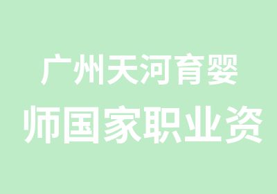 广州天河育婴师职业资格认证辅导班