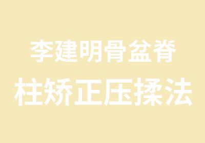 李建明骨盆脊柱矫正压揉法学习班