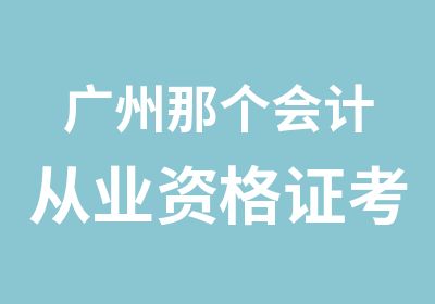 广州那个会计从业资格证考试培训班好