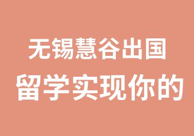 无锡慧谷出国留学实现你的留学梦