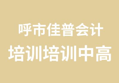 呼市佳普会计培训培训中高层财务人员摇篮