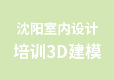 沈阳室内设计培训3D建模培训CAD制