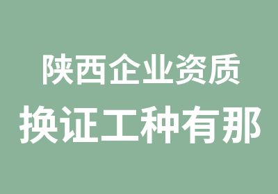 陕西企业资质换证工种有那些