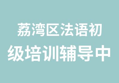 荔湾区法语初级培训辅导中心