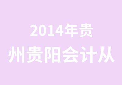 2014年贵州贵阳会计从业资格考试报名通知