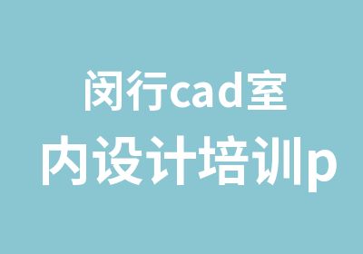 闵行cad室内设计培训ps平面设计培训