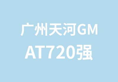 广州天河GMAT720强化冲刺班