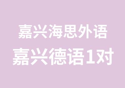 嘉兴海思外语嘉兴德语1对1课程正规办学资质