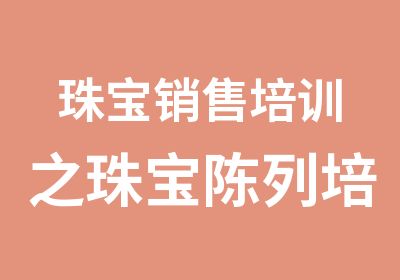 珠宝销售培训之珠宝陈列培训