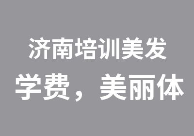 济南培训美发学费，美丽体验培训班