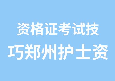 资格证考试技巧郑州护士资格证培训班