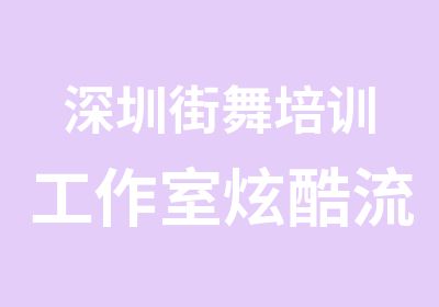 深圳街舞培训工作室炫酷流行街舞培训班招生