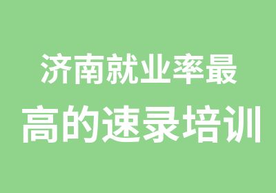 济南就业率高的速录培训学校