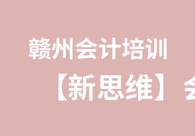 赣州会计培训【新思维】会计实战培训