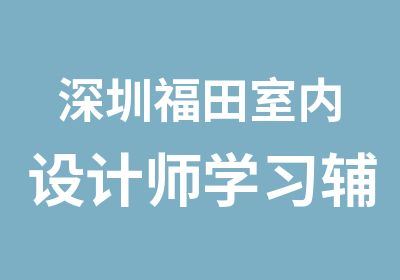 深圳福田室内设计师学习辅导班