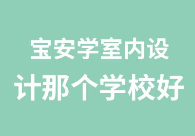 宝安学室内设计那个学校好