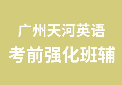 广州天河英语考前强化班辅导