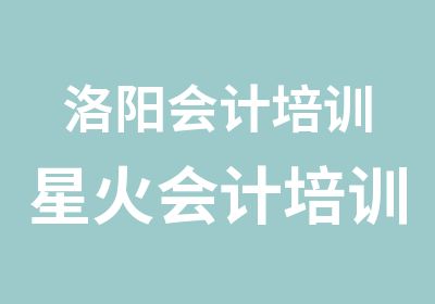 洛阳会计培训星火会计培训从基础入门由浅