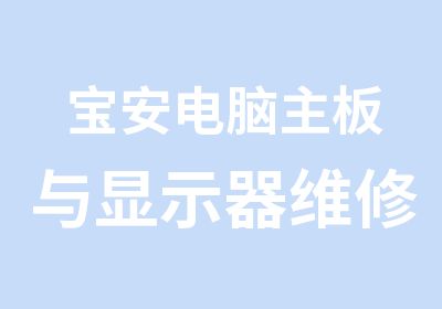 宝安电脑主板与显示器维修培训中心