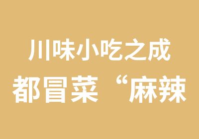 川味小吃之成都冒菜“麻辣烫”技术培训