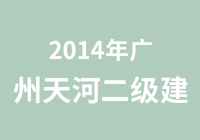 2014年广州天河二级建造师培训班