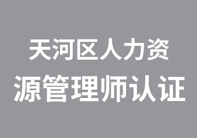 天河区人力资源管理师认证培训学习班