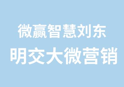 微赢智慧刘东明交大微营销课