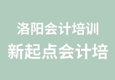 洛阳会计培训新起点会计培训好