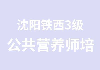 沈阳铁西3级公共营养师培训