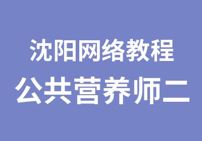 沈阳网络教程公共营养师二级班