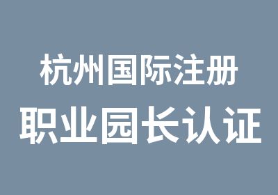 杭州国际注册职业园长认证研修班