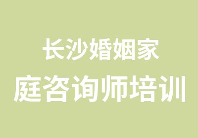 长沙婚姻家庭咨询师培训