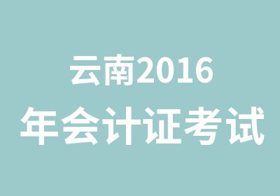 云南2016年会计证考试报考和培训