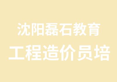 沈阳磊石教育工程造价员培训班