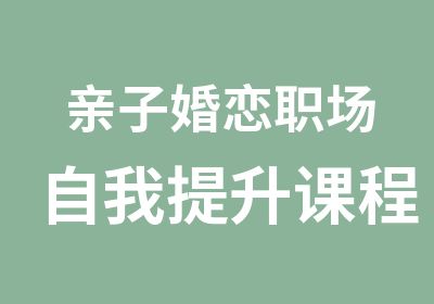 亲子婚恋职场自我提升课程