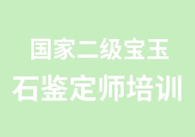 二级宝玉石鉴定师培训