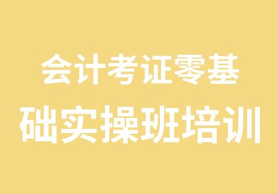 会计考证零基础实操班培训中心