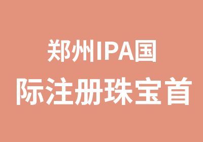 郑州IPA国际注册珠宝饰设计师