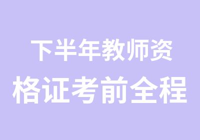 下半年教师资格证考前全程辅导培训