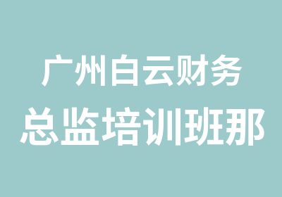 广州白云财务总监培训班那家好