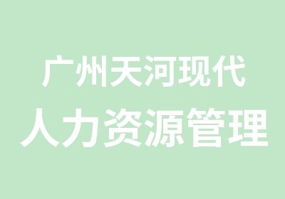 广州天河现代人力资源管理心理学技能学习班