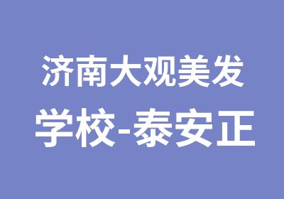 济南大观美发学校-泰安正规的美发学校