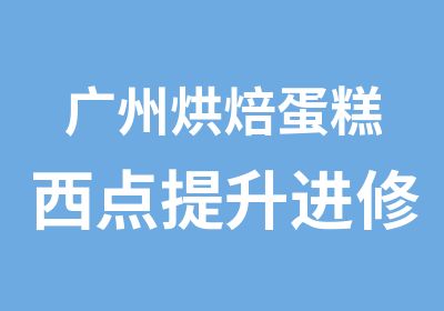 广州烘焙蛋糕西点提升进修自选班