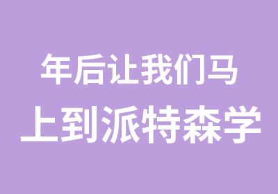 年后让我们马上到派特森学英语嗨起来