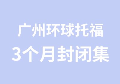 广州环球托福3个月封闭集训培训班