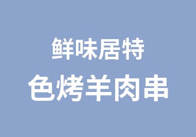 鲜味居特色烤羊肉串