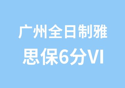 广州雅思保6分VIP课程寒假班