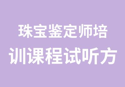 珠宝鉴定师培训课程试听方法