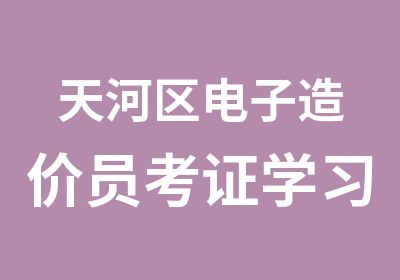 天河区电子造价员考证学习班