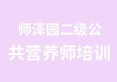 师泽园二级公共营养师培训